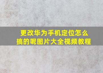 更改华为手机定位怎么搞的呢图片大全视频教程