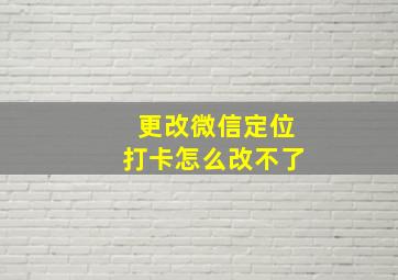 更改微信定位打卡怎么改不了