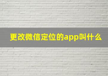 更改微信定位的app叫什么