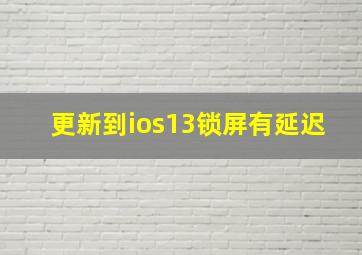 更新到ios13锁屏有延迟