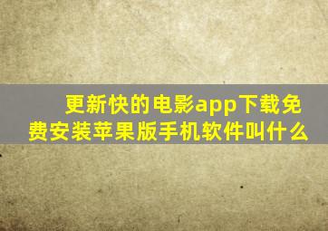 更新快的电影app下载免费安装苹果版手机软件叫什么