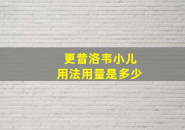 更昔洛韦小儿用法用量是多少