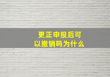 更正申报后可以撤销吗为什么