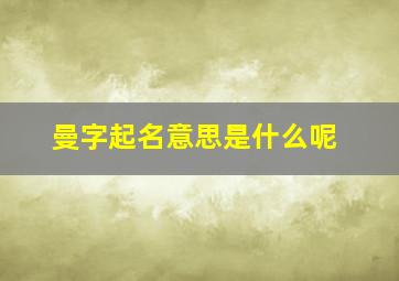 曼字起名意思是什么呢