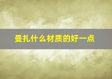 曼扎什么材质的好一点