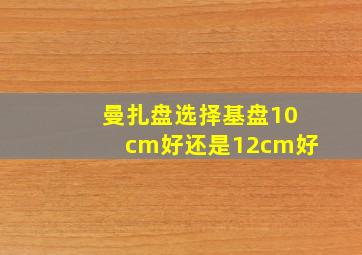 曼扎盘选择基盘10cm好还是12cm好