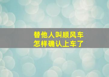 替他人叫顺风车怎样确认上车了