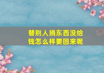 替别人捎东西没给钱怎么样要回来呢