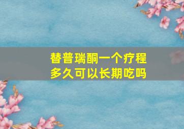 替普瑞酮一个疗程多久可以长期吃吗