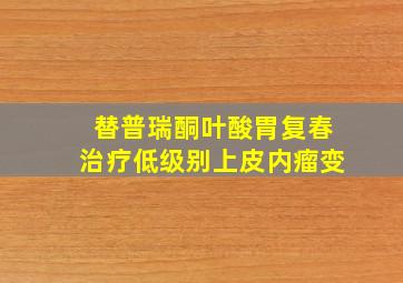 替普瑞酮叶酸胃复春治疗低级别上皮内瘤变