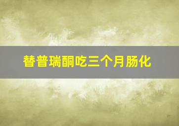 替普瑞酮吃三个月肠化