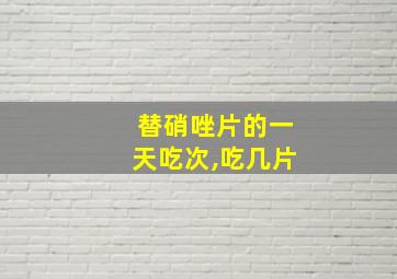 替硝唑片的一天吃次,吃几片