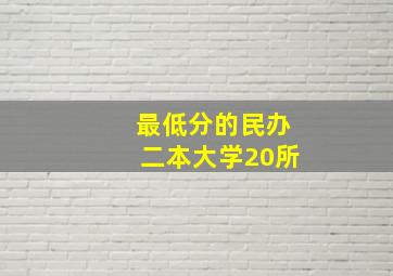 最低分的民办二本大学20所