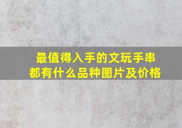 最值得入手的文玩手串都有什么品种图片及价格