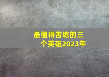 最值得苦练的三个英雄2023年