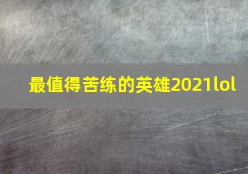 最值得苦练的英雄2021lol