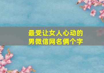 最受让女人心动的男微信网名俩个字