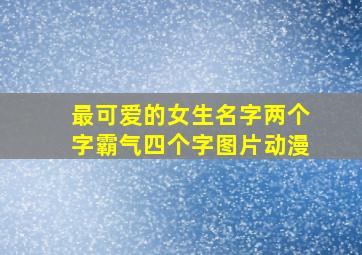 最可爱的女生名字两个字霸气四个字图片动漫