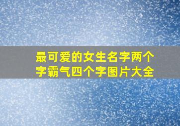 最可爱的女生名字两个字霸气四个字图片大全