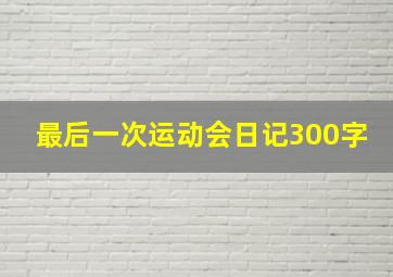 最后一次运动会日记300字