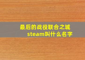 最后的战役联合之城steam叫什么名字