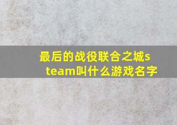 最后的战役联合之城steam叫什么游戏名字