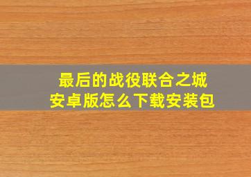 最后的战役联合之城安卓版怎么下载安装包