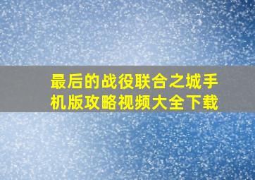 最后的战役联合之城手机版攻略视频大全下载