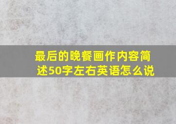 最后的晚餐画作内容简述50字左右英语怎么说