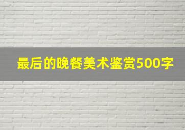 最后的晚餐美术鉴赏500字