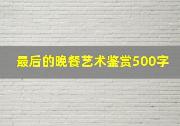 最后的晚餐艺术鉴赏500字