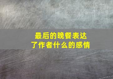 最后的晚餐表达了作者什么的感情