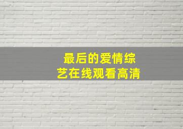 最后的爱情综艺在线观看高清