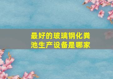 最好的玻璃钢化粪池生产设备是哪家