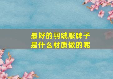 最好的羽绒服牌子是什么材质做的呢