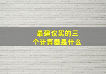 最建议买的三个计算器是什么