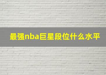 最强nba巨星段位什么水平