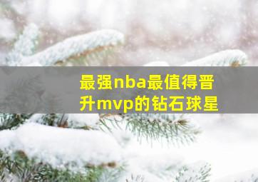 最强nba最值得晋升mvp的钻石球星