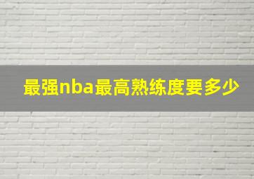 最强nba最高熟练度要多少