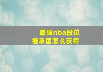 最强nba段位继承图怎么获得