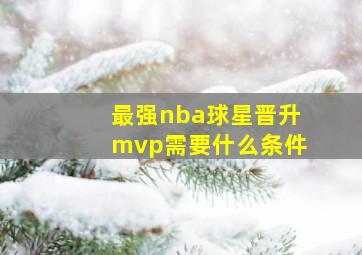 最强nba球星晋升mvp需要什么条件