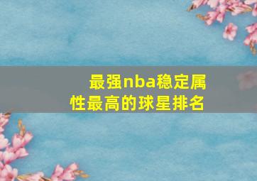 最强nba稳定属性最高的球星排名