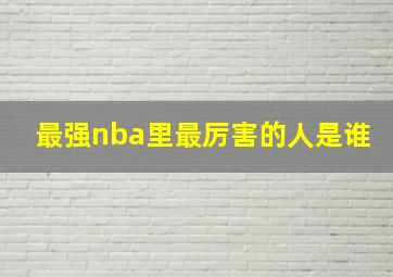 最强nba里最厉害的人是谁