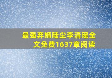 最强弃婿陆尘李清瑶全文免费1637章阅读