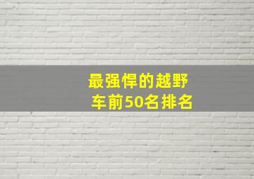 最强悍的越野车前50名排名