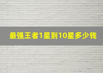 最强王者1星到10星多少钱