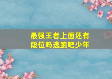 最强王者上面还有段位吗逃跑吧少年