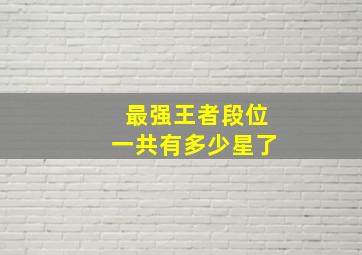 最强王者段位一共有多少星了