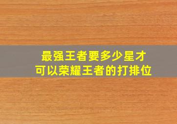 最强王者要多少星才可以荣耀王者的打排位