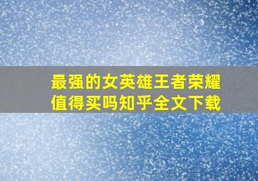 最强的女英雄王者荣耀值得买吗知乎全文下载